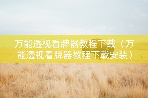 万能透视看牌器教程下载（万能透视看牌器教程下载安装）