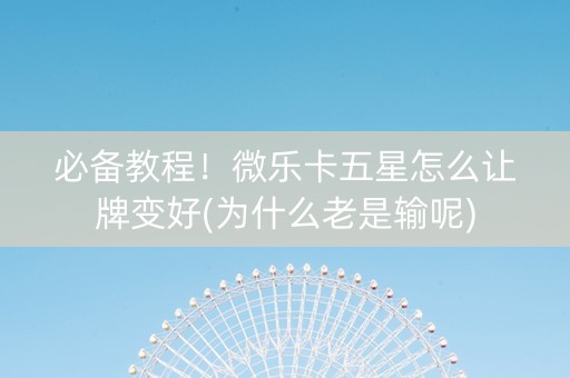 必备教程！微乐卡五星怎么让牌变好(为什么老是输呢)