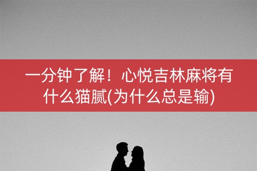 一分钟了解！心悦吉林麻将有什么猫腻(为什么总是输)