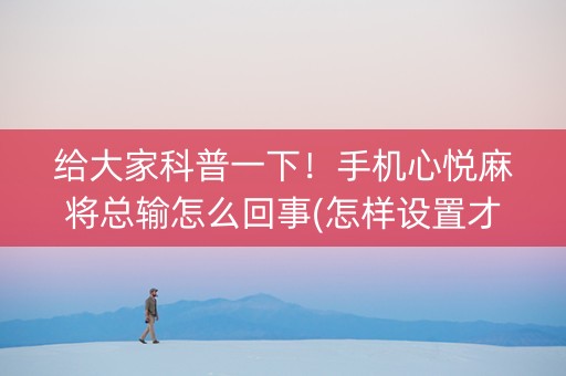 给大家科普一下！手机心悦麻将总输怎么回事(怎样设置才容易赢)