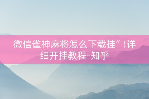 微信雀神麻将怎么下载挂”!详细开挂教程-知乎