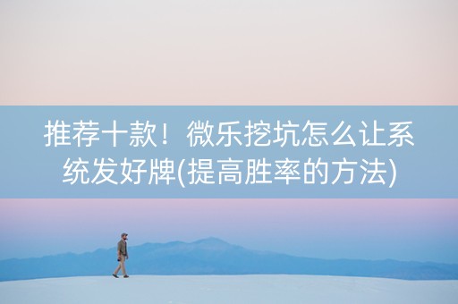 推荐十款！微乐挖坑怎么让系统发好牌(提高胜率的方法)