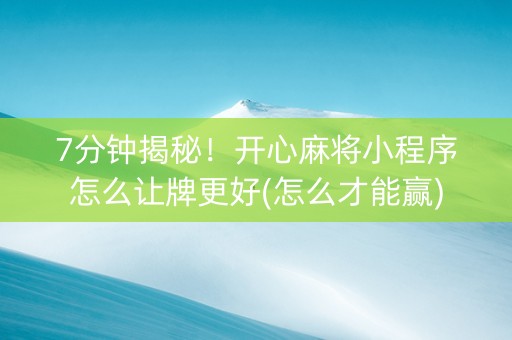 7分钟揭秘！开心麻将小程序怎么让牌更好(怎么才能赢)
