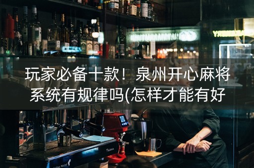 玩家必备十款！泉州开心麻将系统有规律吗(怎样才能有好牌)