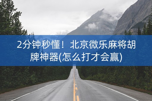 2分钟秒懂！北京微乐麻将胡牌神器(怎么打才会赢)