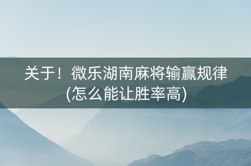 关于！微乐湖南麻将输赢规律(怎么能让胜率高)