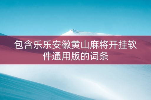 包含乐乐安徽黄山麻将开挂软件通用版的词条