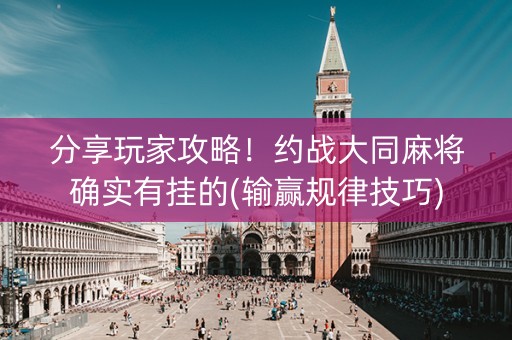 分享玩家攻略！约战大同麻将确实有挂的(输赢规律技巧)
