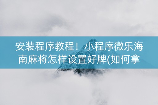 安装程序教程！小程序微乐海南麻将怎样设置好牌(如何拿好牌)