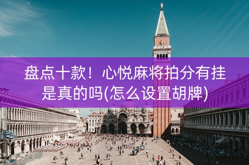 盘点十款！心悦麻将拍分有挂是真的吗(怎么设置胡牌)