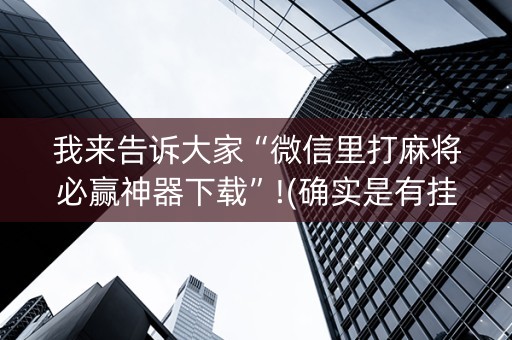 我来告诉大家“微信里打麻将必赢神器下载”!(确实是有挂)-知乎
