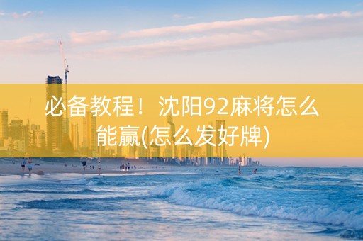 必备教程！沈阳92麻将怎么能赢(怎么发好牌)