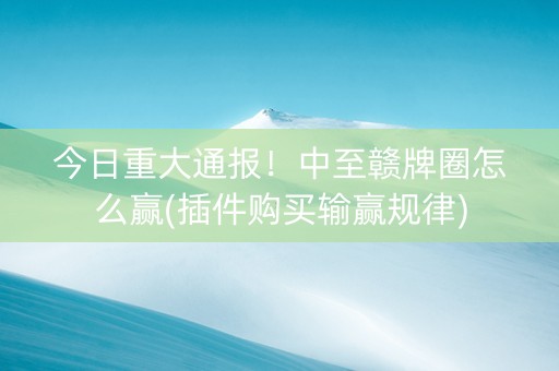 今日重大通报！中至赣牌圈怎么赢(插件购买输赢规律)