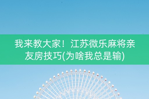 我来教大家！江苏微乐麻将亲友房技巧(为啥我总是输)