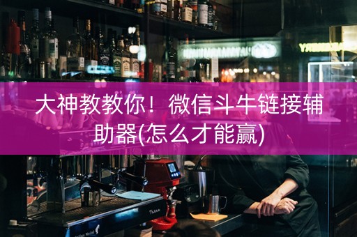 大神教教你！微信斗牛链接辅助器(怎么才能赢)