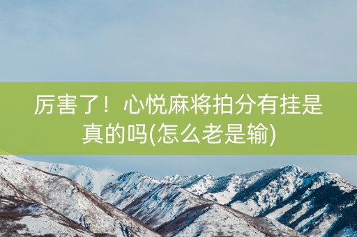 厉害了！心悦麻将拍分有挂是真的吗(怎么老是输)