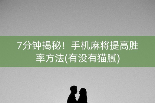 7分钟揭秘！手机麻将提高胜率方法(有没有猫腻)