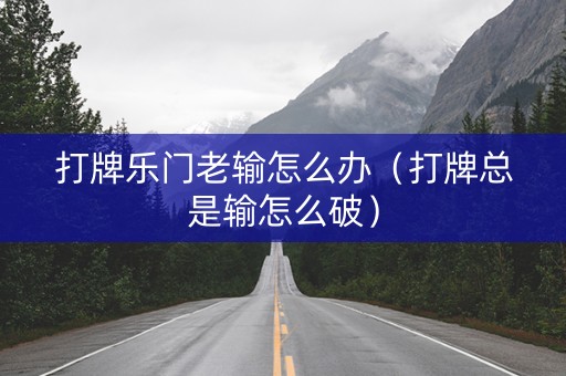 打牌乐门老输怎么办（打牌总是输怎么破）