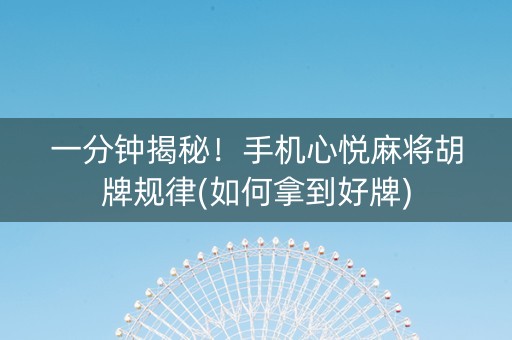 一分钟揭秘！手机心悦麻将胡牌规律(如何拿到好牌)