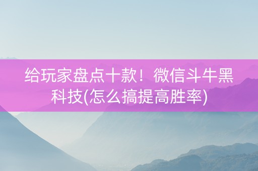 给玩家盘点十款！微信斗牛黑科技(怎么搞提高胜率)