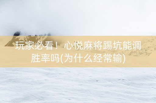 玩家必看！心悦麻将踢坑能调胜率吗(为什么经常输)