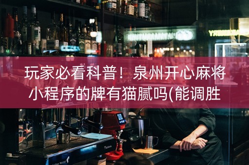 玩家必看科普！泉州开心麻将小程序的牌有猫腻吗(能调胜率吗)
