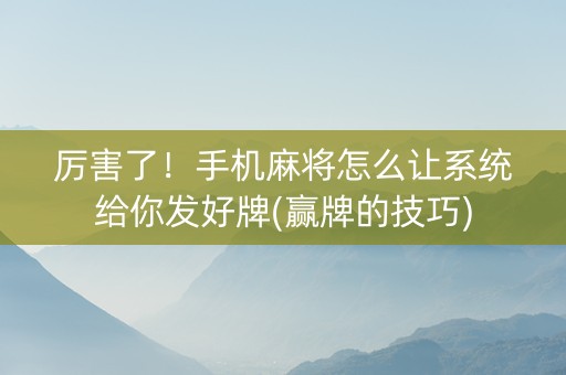 厉害了！手机麻将怎么让系统给你发好牌(赢牌的技巧)