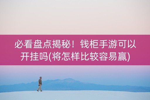 必看盘点揭秘！钱柜手游可以开挂吗(将怎样比较容易赢)