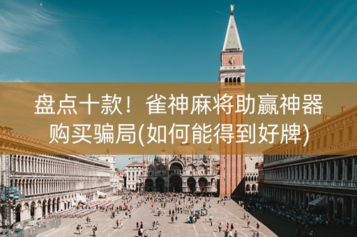 盘点十款！雀神麻将助赢神器购买骗局(如何能得到好牌)