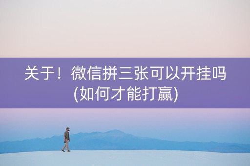 关于！微信拼三张可以开挂吗(如何才能打赢)