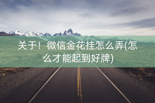 关于！微信金花挂怎么弄(怎么才能起到好牌)