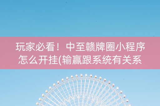 玩家必看！中至赣牌圈小程序怎么开挂(输赢跟系统有关系吗)