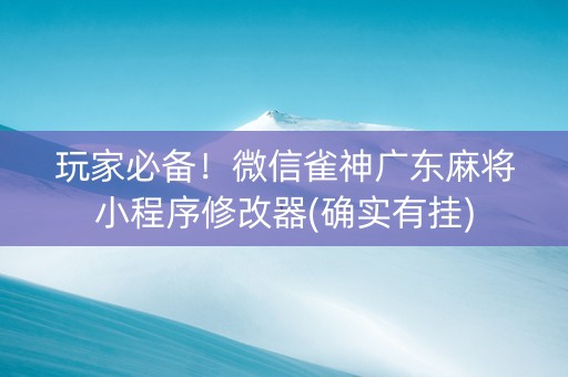 玩家必备！微信雀神广东麻将小程序修改器(确实有挂)