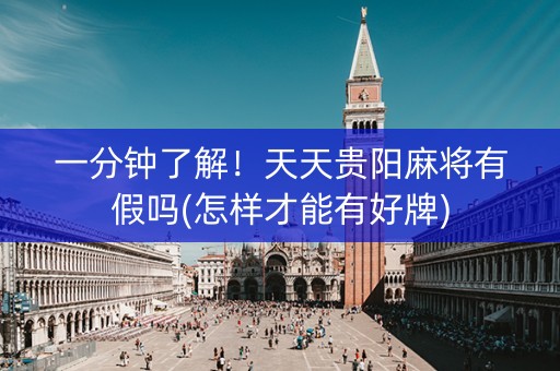 一分钟了解！天天贵阳麻将有假吗(怎样才能有好牌)