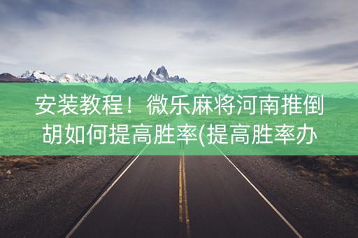 安装教程！微乐麻将河南推倒胡如何提高胜率(提高胜率办法)