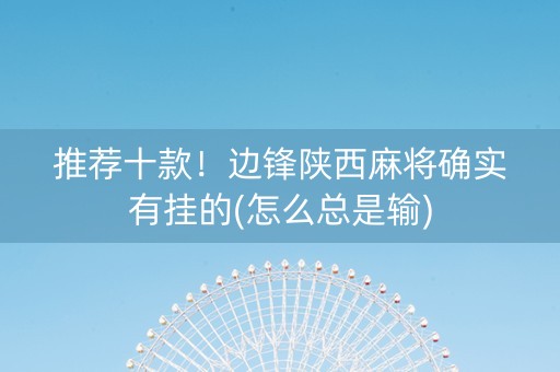 推荐十款！边锋陕西麻将确实有挂的(怎么总是输)