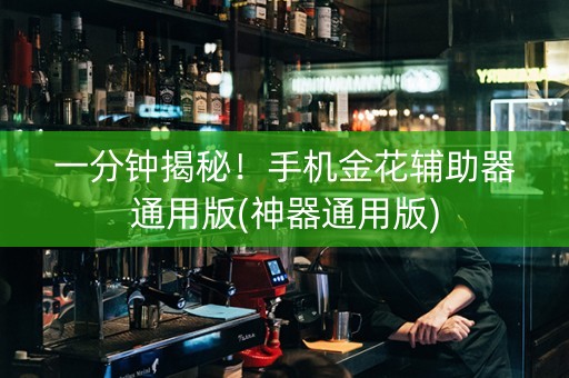 一分钟揭秘！手机金花辅助器通用版(神器通用版)