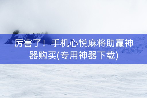 厉害了！手机心悦麻将助赢神器购买(专用神器下载)