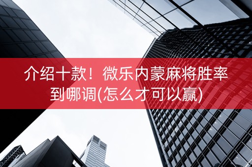 介绍十款！微乐内蒙麻将胜率到哪调(怎么才可以赢)