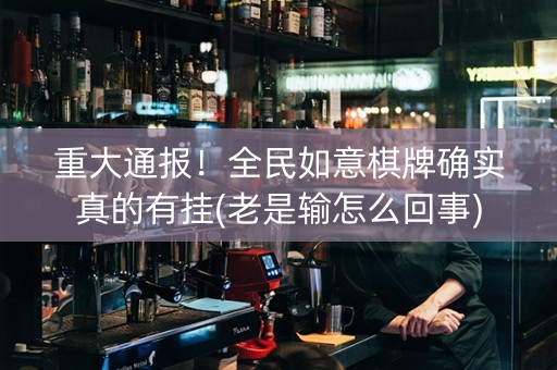 重大通报！全民如意棋牌确实真的有挂(老是输怎么回事)