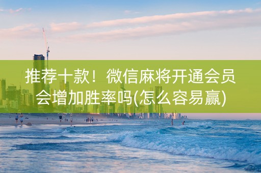 推荐十款！微信麻将开通会员会增加胜率吗(怎么容易赢)