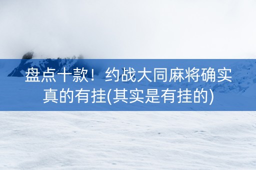 盘点十款！约战大同麻将确实真的有挂(其实是有挂的)