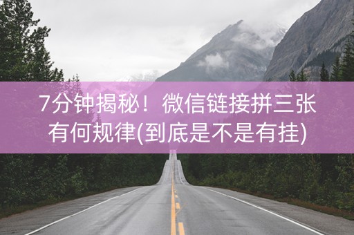 7分钟揭秘！微信链接拼三张有何规律(到底是不是有挂)