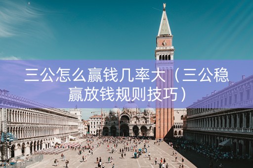 三公怎么赢钱几率大（三公稳赢放钱规则技巧）