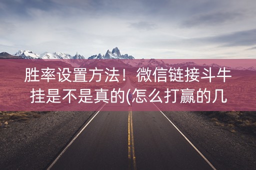 胜率设置方法！微信链接斗牛挂是不是真的(怎么打赢的几率大)