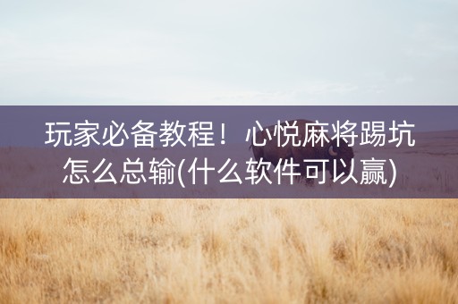 玩家必备教程！心悦麻将踢坑怎么总输(什么软件可以赢)