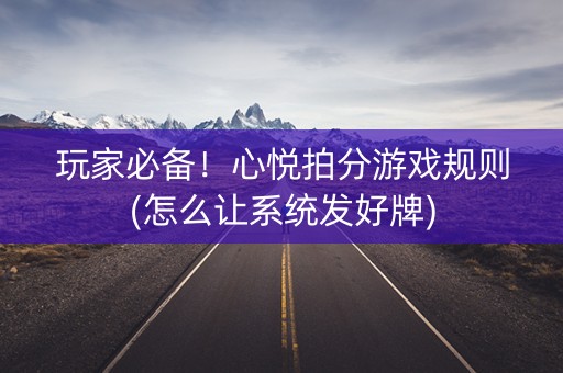玩家必备！心悦拍分游戏规则(怎么让系统发好牌)