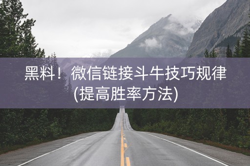 黑料！微信链接斗牛技巧规律(提高胜率方法)