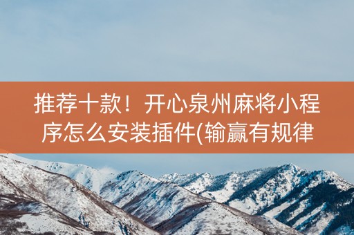 推荐十款！开心泉州麻将小程序怎么安装插件(输赢有规律)