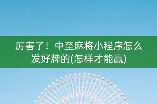 厉害了！中至麻将小程序怎么发好牌的(怎样才能赢)